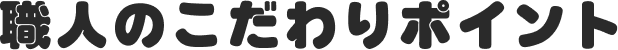 職人のこだわりポイント
